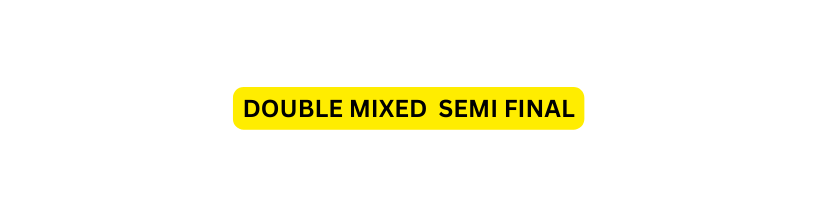 DOUBLE MIXED SEMI FINAL