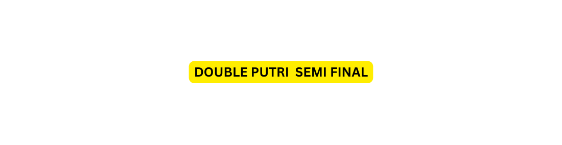 DOUBLE PUTRI SEMI FINAL