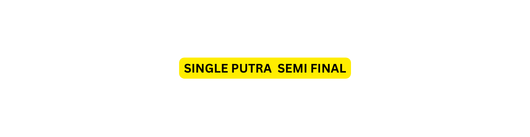 SINGLE PUTRA SEMI FINAL